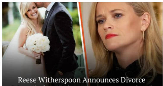 Reese Witherspoon Divorces With Husband Who Has Changed after Almost $1 billion Dollar Deal