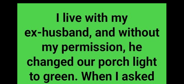 I Live With My Ex-Husband, And Without My Permission, He Changed Our Porch Light To Green